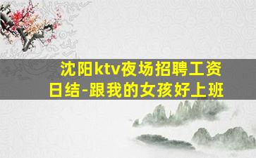 沈阳ktv夜场招聘工资日结-跟我的女孩好上班